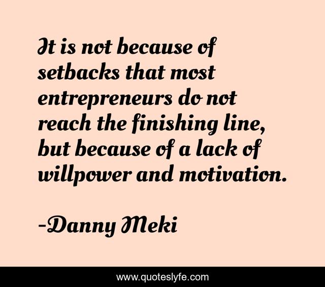 It is not because of setbacks that most entrepreneurs do not reach the finishing line, but because of a lack of willpower and motivation.