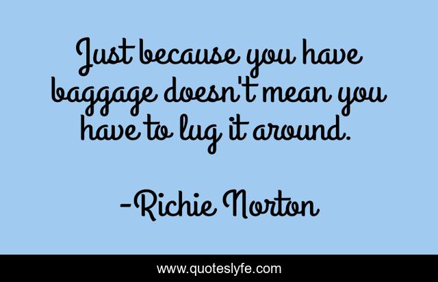 Just because you have baggage doesn't mean you have to lug it around.