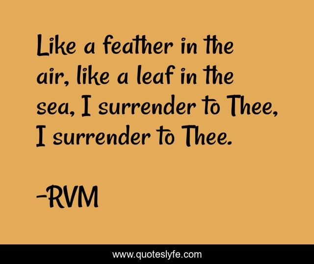 Like a feather in the air, like a leaf in the sea, I surrender to Thee, I surrender to Thee.