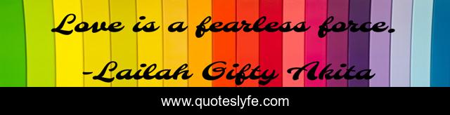 Love is a fearless force.
