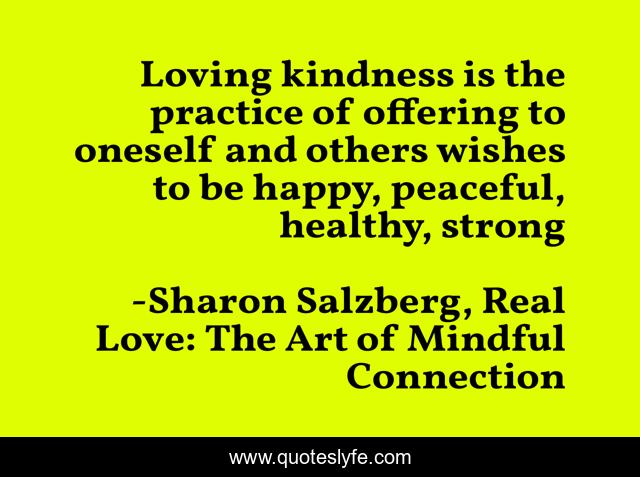 Loving kindness is the practice of offering to oneself and others wishes to be happy, peaceful, healthy, strong