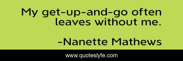 My get-up-and-go often leaves without me.