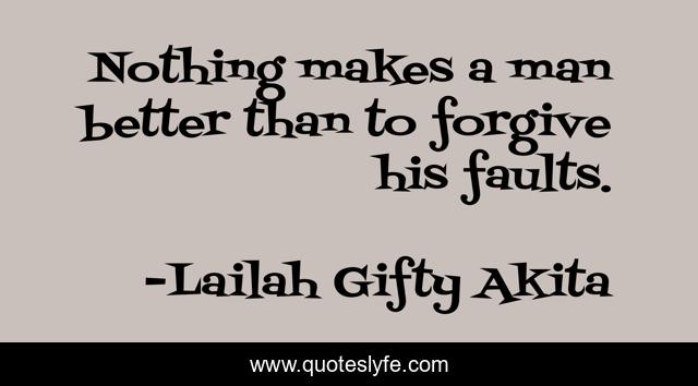Nothing makes a man better than to forgive his faults.