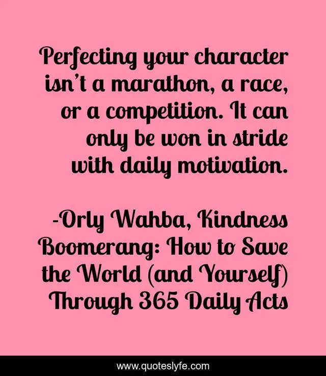 Perfecting Your Character Isn T A Marathon A Race Or A Competition Quote By Orly Wahba Kindness Boomerang How To Save The World And Yourself Through 365 Daily Acts Quoteslyfe