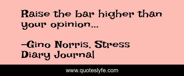 Raise the bar higher than your opinion...