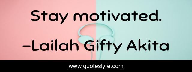 Stay motivated.