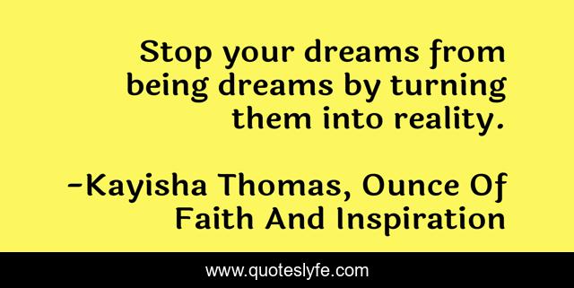 Stop your dreams from being dreams by turning them into reality.