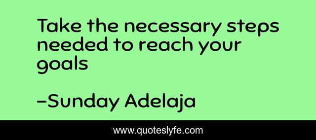 Take the necessary steps needed to reach your goals