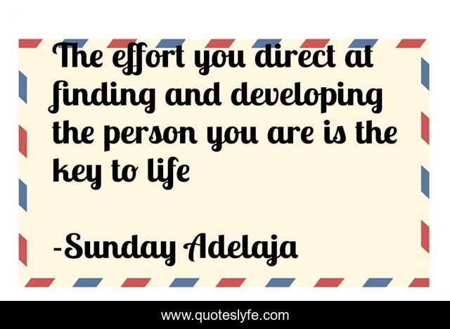The effort you direct at finding and developing the person you are is the key to life