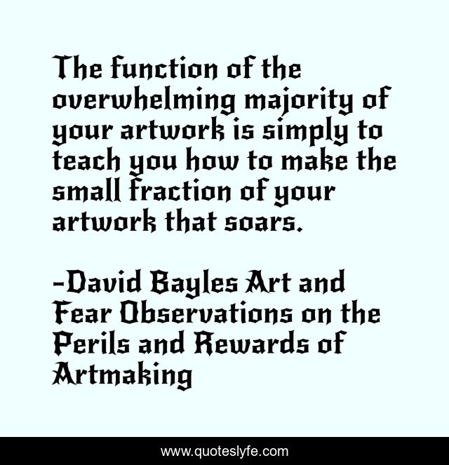 The function of the overwhelming majority of your artwork is simply to teach you how to make the small fraction of your artwork that soars.