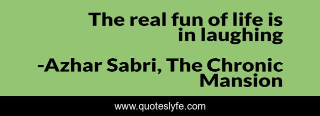 The real fun of life is in laughing