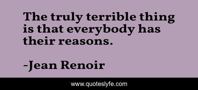 The truly terrible thing is that everybody has their reasons.