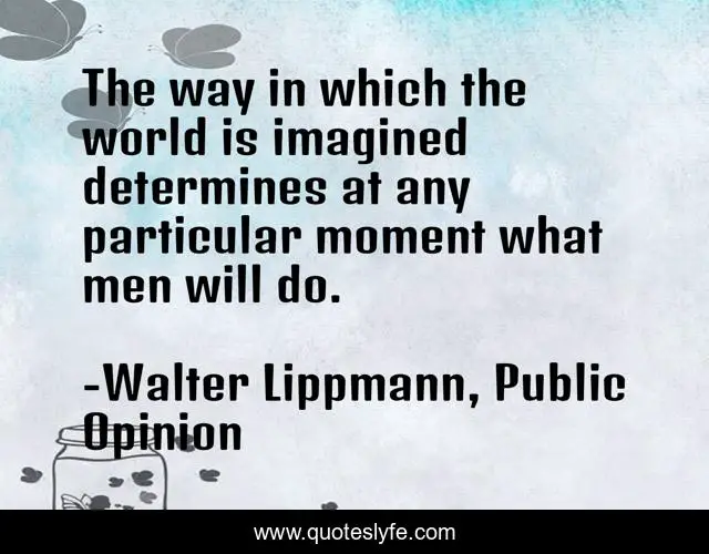 The way in which the world is imagined determines at any particular moment what men will do.