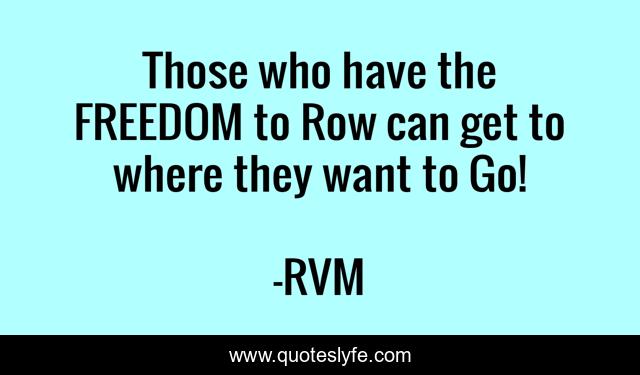 Those who have the FREEDOM to Row can get to where they want to Go!