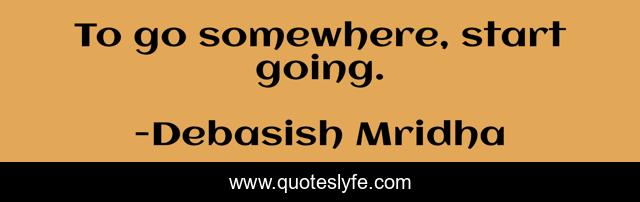 To go somewhere, start going.