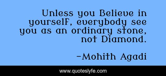 Unless you Believe in yourself, everybody see you as an ordinary stone, not Diamond.