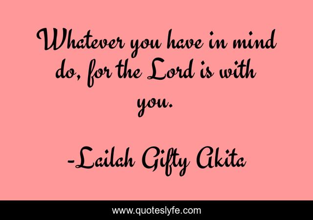 Whatever you have in mind do, for the Lord is with you.