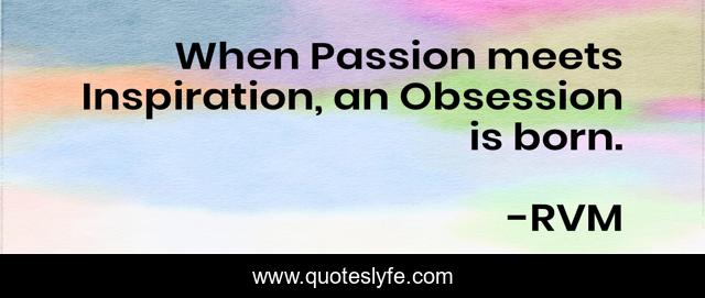 When Passion meets Inspiration, an Obsession is born.