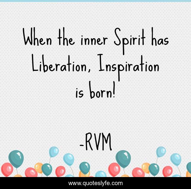 When the inner Spirit has Liberation, Inspiration is born!