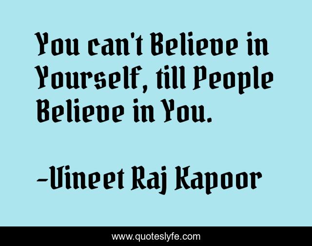 ​You can't Believe in Yourself, till People Believe in You.