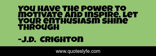 You have the power to motivate and inspire. Let your enthusiasm shine through