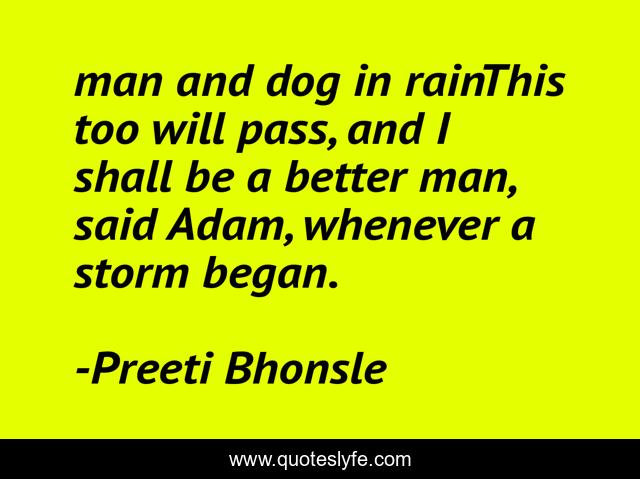 man and dog in rainThis too will pass, and I shall be a better man, said Adam, whenever a storm began.