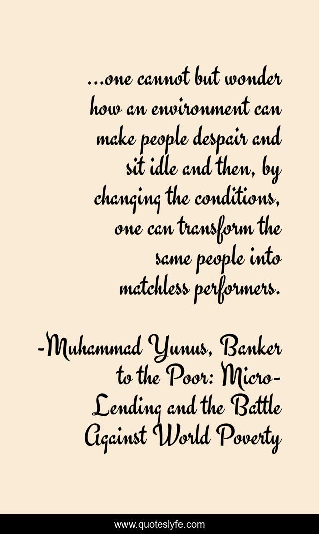 ...one cannot but wonder how an environment can make people despair and sit idle and then, by changing the conditions, one can transform the same people into matchless performers.
