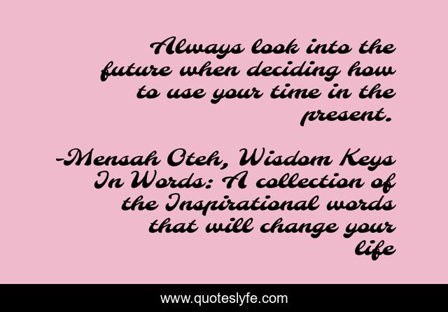 Always look into the future when deciding how to use your time in the present.