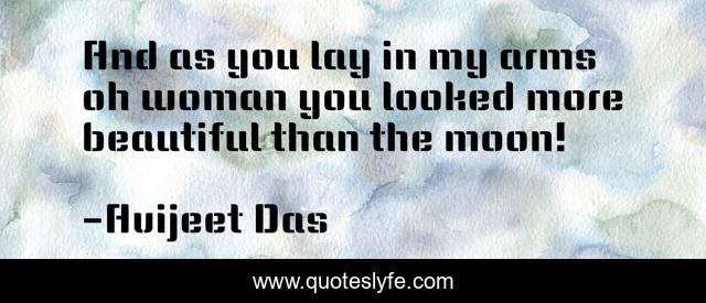And as you lay in my arms oh woman you looked more beautiful than the moon!