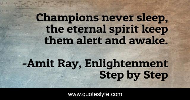 Champions never sleep, the eternal spirit keep them alert and awake.