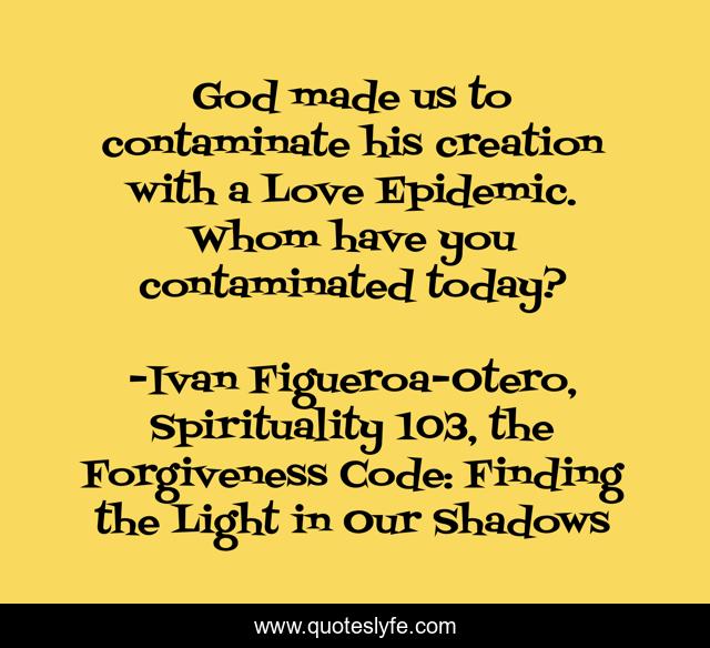 God made us to contaminate his creation with a Love Epidemic. Whom have you contaminated today?