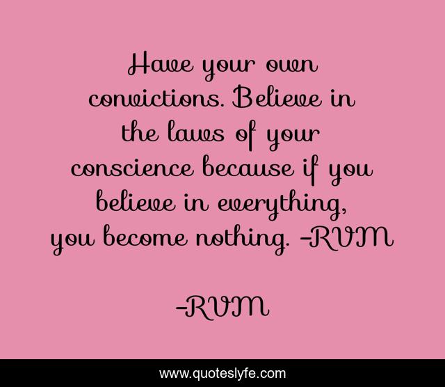 Have your own convictions. Believe in the laws of your conscience because if you believe in everything, you become nothing. -RVM