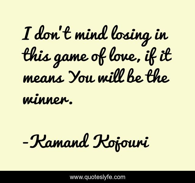 I don’t mind losing in this game of love, if it means You will be the winner.