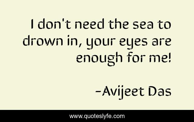 I don't need the sea to drown in, your eyes are enough for me!