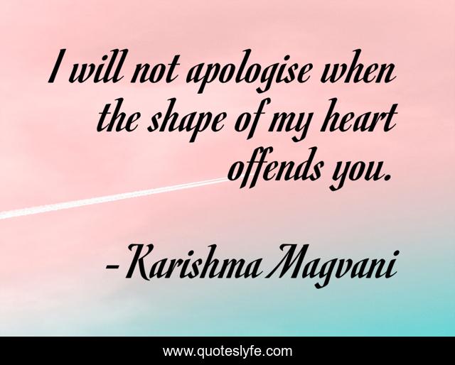 I will not apologise when the shape of my heart offends you.
