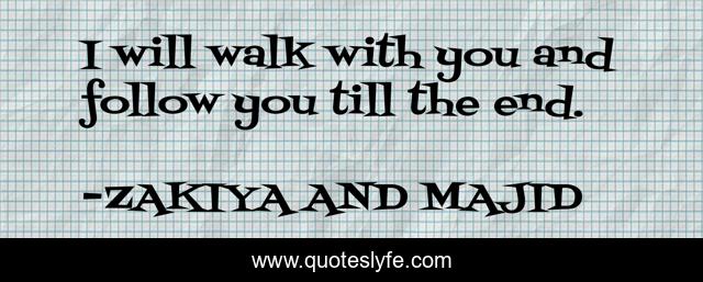 I will walk with you and follow you till the end.