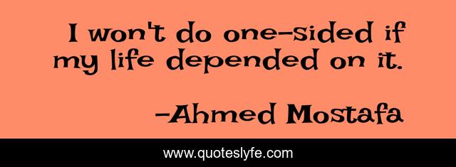 I won't do one-sided if my life depended on it.