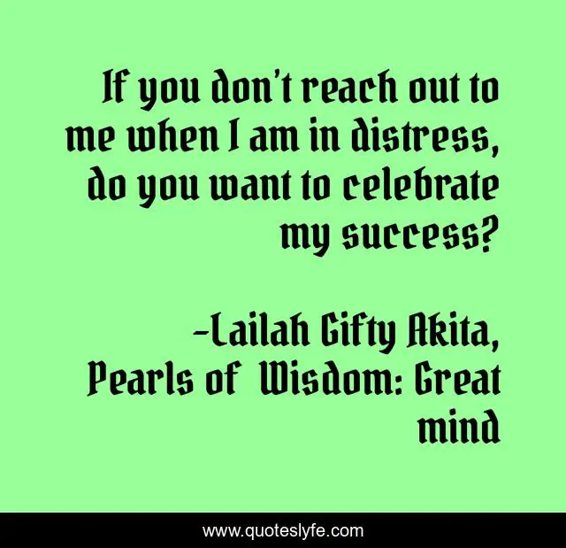 If you don’t reach out to me when I am in distress, do you want to celebrate my success?
