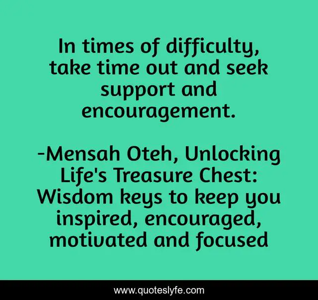 In times of difficulty, take time out and seek support and encouragement.