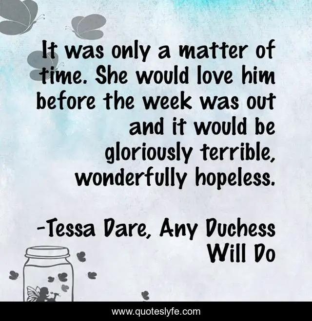 It was only a matter of time. She would love him before the week was out and it would be gloriously terrible, wonderfully hopeless.