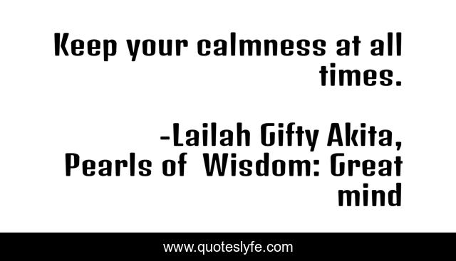 Keep your calmness at all times.