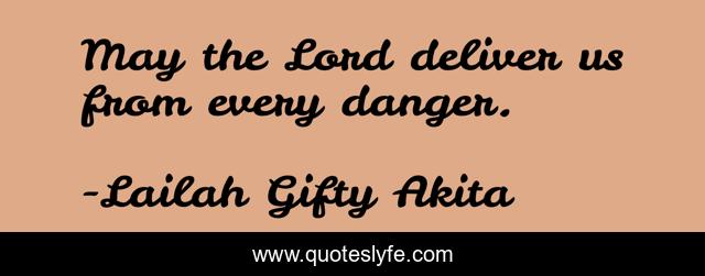 May the Lord deliver us from every danger.