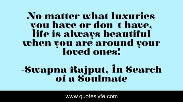 No matter what luxuries you have or don't have, life is always beautiful when you are around your loved ones!