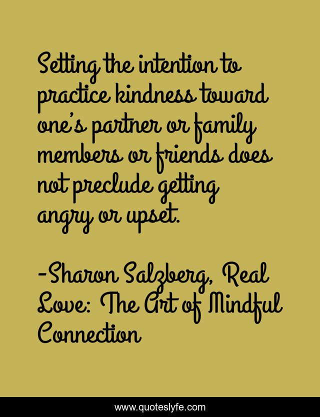 Setting the intention to practice kindness toward one’s partner or family members or friends does not preclude getting angry or upset.