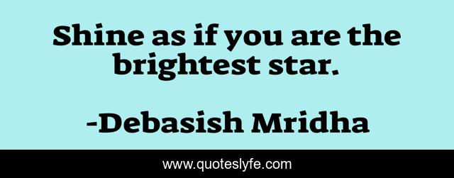 Shine as if you are the brightest star.