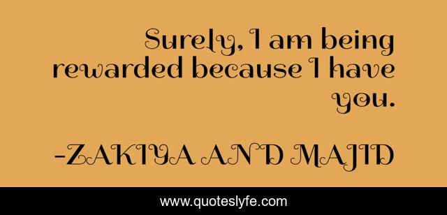 Surely, I am being rewarded because I have you.