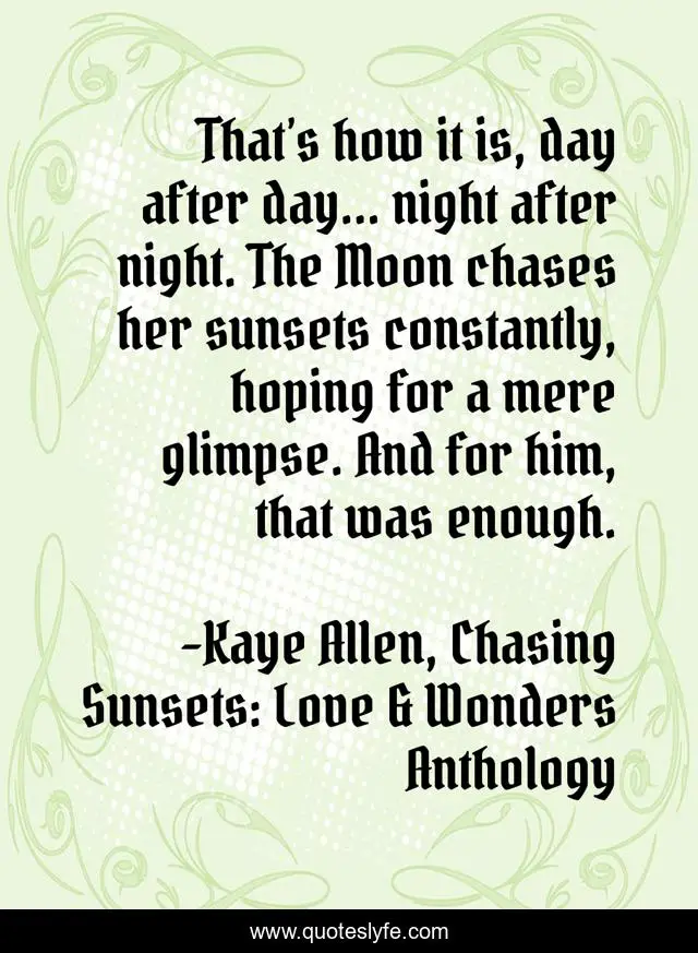 That’s how it is, day after day... night after night. The Moon chases her sunsets constantly, hoping for a mere glimpse. And for him, that was enough.