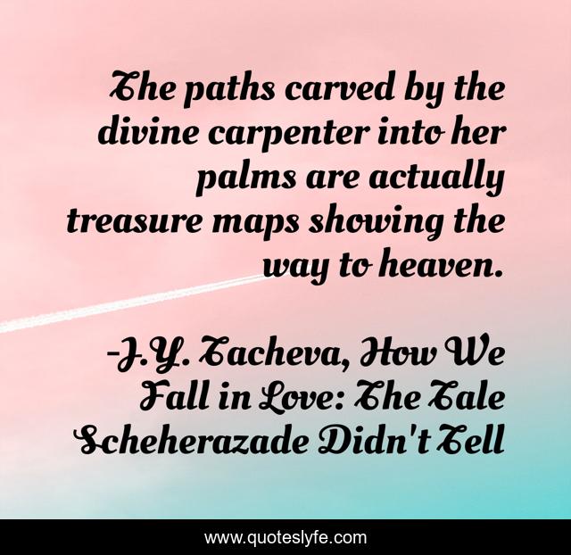 The paths carved by the divine carpenter into her palms are actually treasure maps showing the way to heaven.
