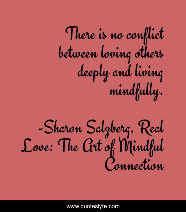 There is no conflict between loving others deeply and living mindfully.