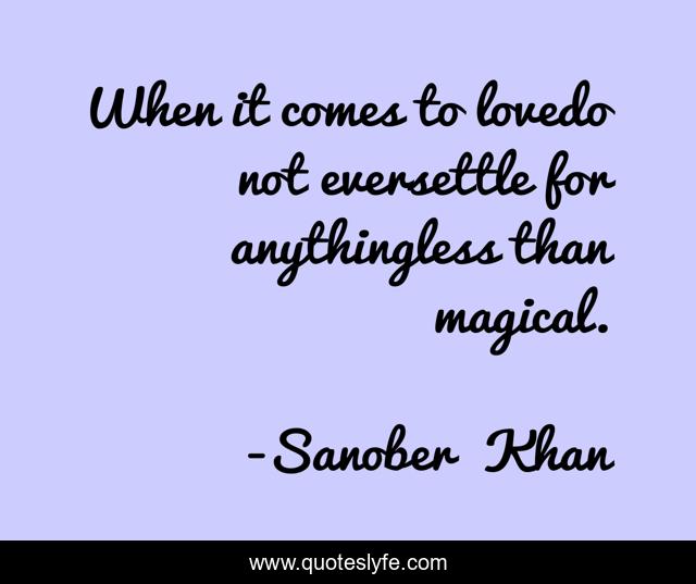 When it comes to lovedo not eversettle for anythingless than magical.